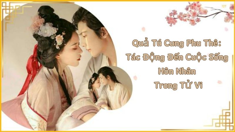 Quả Tú Cung Phu Thê: Tác Động Đến Cuộc Sống Hôn Nhân Trong Tử Vi