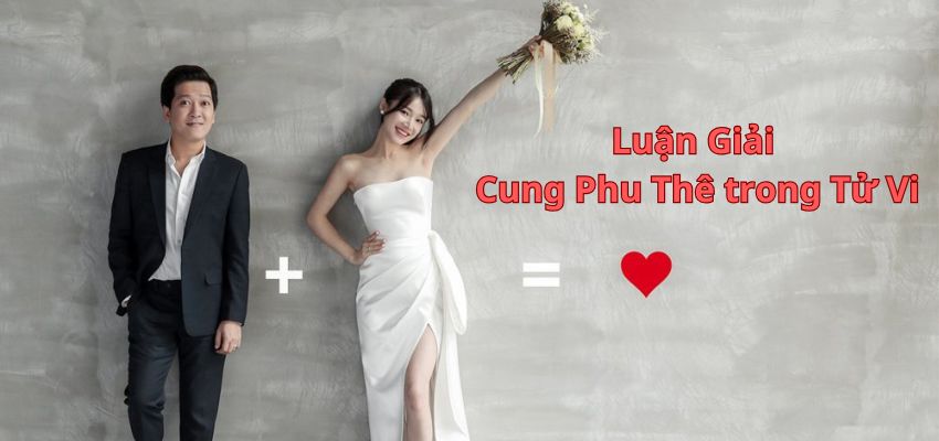 Luận Giải Cung Phu Thê trong Tử Vi: Khám Phá Ý Nghĩa và Tác Động Đến Đời Sống Hôn Nhân